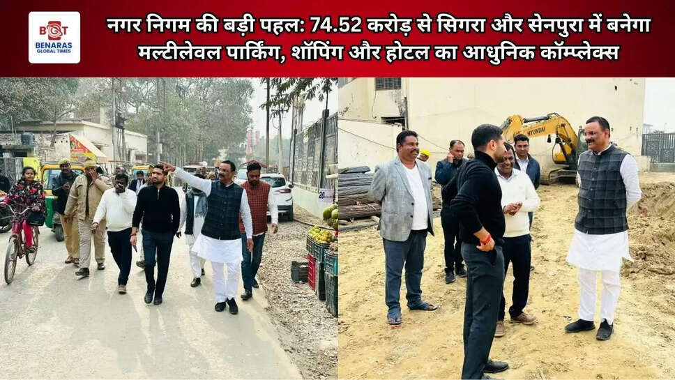 नगर निगम की बड़ी पहल: 74.52 करोड़ से सिगरा और सेनपुरा में बनेगा मल्टीलेवल पार्किंग, शॉपिंग और होटल का आधुनिक कॉम्प्लेक्स