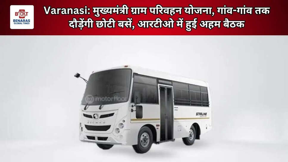  Varanasi: मुख्यमंत्री ग्राम परिवहन योजना, गांव-गांव तक दौड़ेंगी छोटी बसें, आरटीओ में हुई अहम बैठक