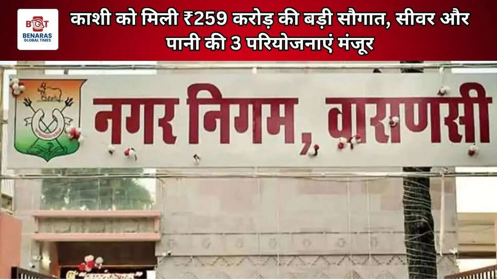 काशी को मिली ₹259 करोड़ की बड़ी सौगात, सीवर और पानी की 3 परियोजनाएं मंजूर