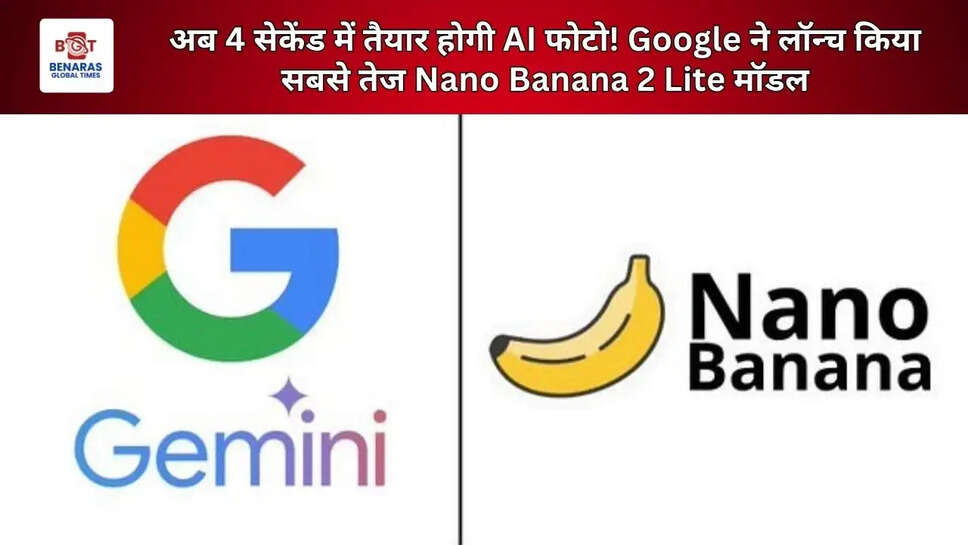 अब 4 सेकेंड में तैयार होगी AI फोटो! Google ने लॉन्च किया सबसे तेज Nano Banana 2 Lite मॉडल