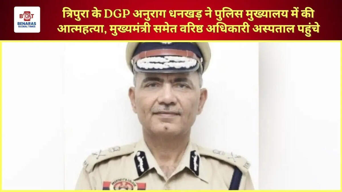  त्रिपुरा के DGP अनुराग धनखड़ ने पुलिस मुख्यालय में की आत्महत्या, मुख्यमंत्री समेत वरिष्ठ अधिकारी अस्पताल पहुंचे