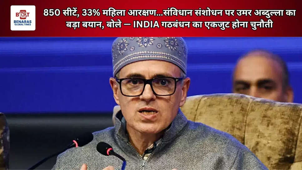850 सीटें, 33% महिला आरक्षण&hellip;संविधान संशोधन पर उमर अब्दुल्ला का बड़ा बयान, बोले &mdash; INDIA गठबंधन का एकजुट होना चुनौती