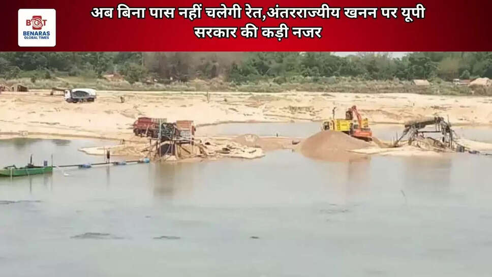 अब बिना पास नहीं चलेगी रेत,अंतरराज्यीय खनन पर यूपी सरकार की कड़ी नजर