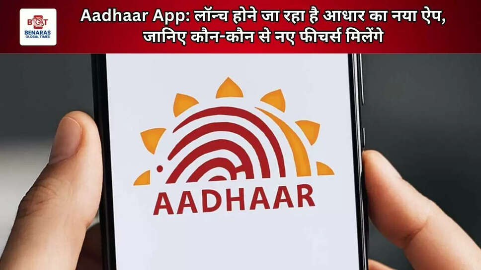 Aadhaar App: लॉन्च होने जा रहा है आधार का नया ऐप, जानिए कौन-कौन से नए फीचर्स मिलेंगे