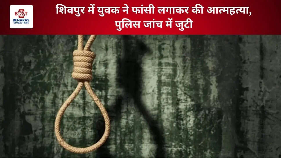 शिवपुर में युवक ने फांसी लगाकर की आत्महत्या, पुलिस जांच में जुटी
