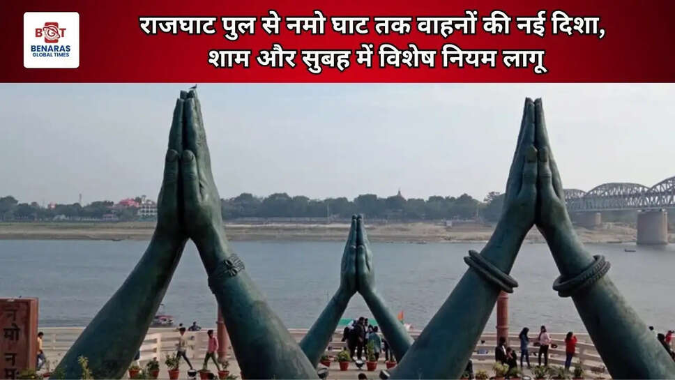  राजघाट पुल से नमो घाट तक वाहनों की नई दिशा, शाम और सुबह में विशेष नियम लागू