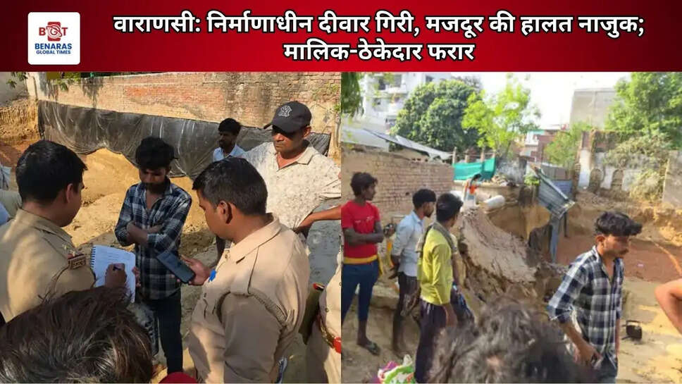  वाराणसी: निर्माणाधीन दीवार गिरी, मजदूर की हालत नाजुक; मालिक-ठेकेदार फरार