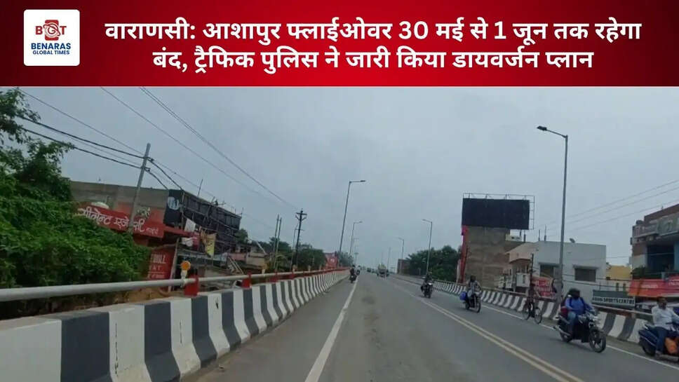  वाराणसी: आशापुर फ्लाईओवर 30 मई से 1 जून तक रहेगा बंद, ट्रैफिक पुलिस ने जारी किया डायवर्जन प्लान