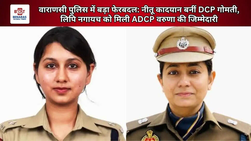 वाराणसी पुलिस में बड़ा फेरबदल: नीतू कादयान बनीं DCP गोमती, लिपि नगायच को मिली ADCP वरुणा की जिम्मेदारी