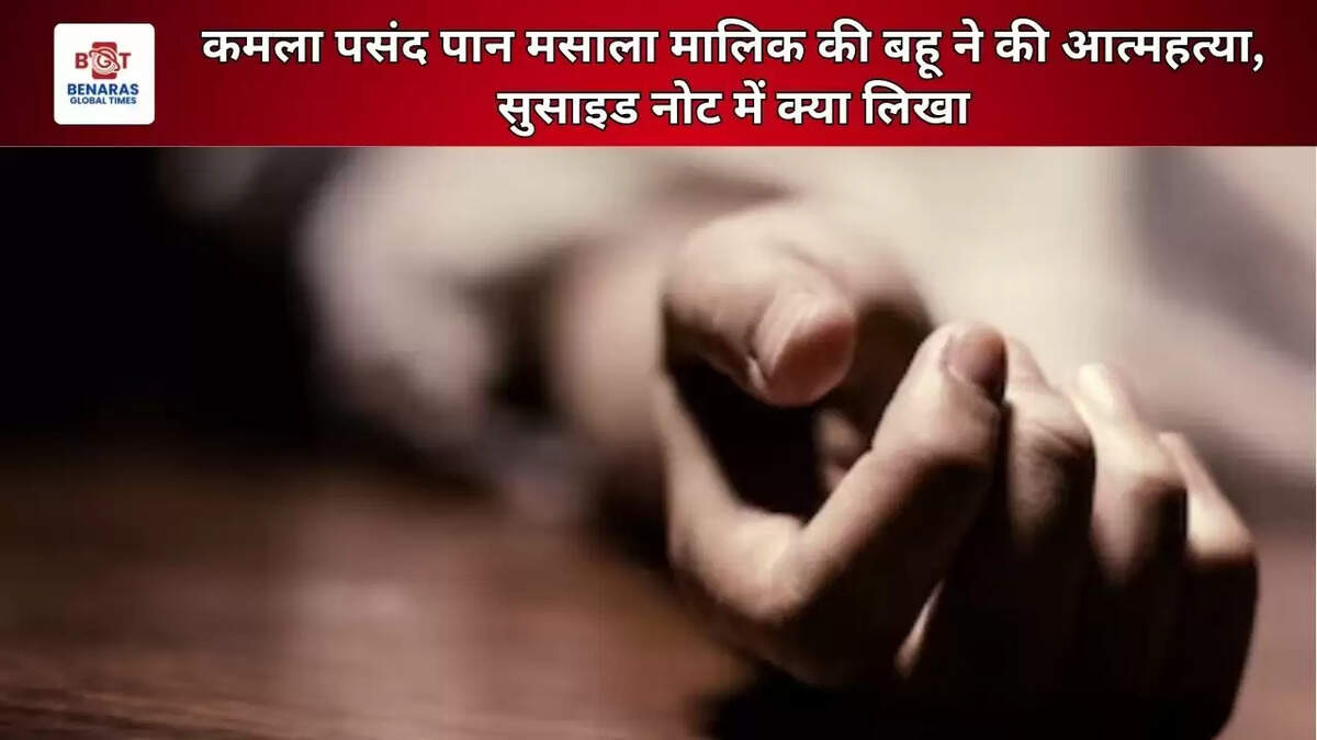  कमला पसंद पान मसाला मालिक की बहू ने की आत्महत्या, सुसाइड नोट में क्या लिखा