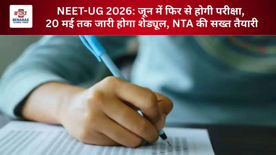  NEET-UG 2026: जून में फिर से होगी परीक्षा, 20 मई तक जारी होगा शेड्यूल, NTA की सख्त तैयारी