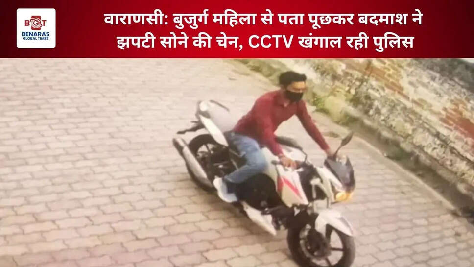  वाराणसी: बुजुर्ग महिला से पता पूछकर बदमाश ने झपटी सोने की चेन, CCTV खंगाल रही पुलिस