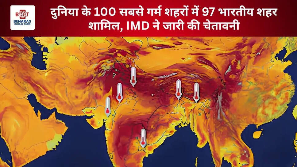 दुनिया के 100 सबसे गर्म शहरों में 97 भारतीय शहर शामिल, IMD ने जारी की चेतावनी