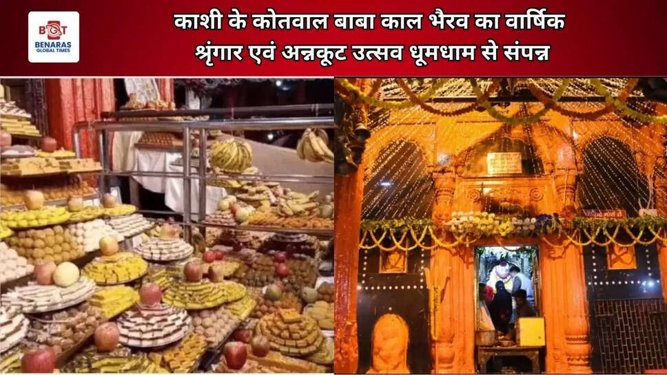 काशी के कोतवाल बाबा काल भैरव का वार्षिक श्रृंगार एवं अन्नकूट उत्सव धूमधाम से संपन्न