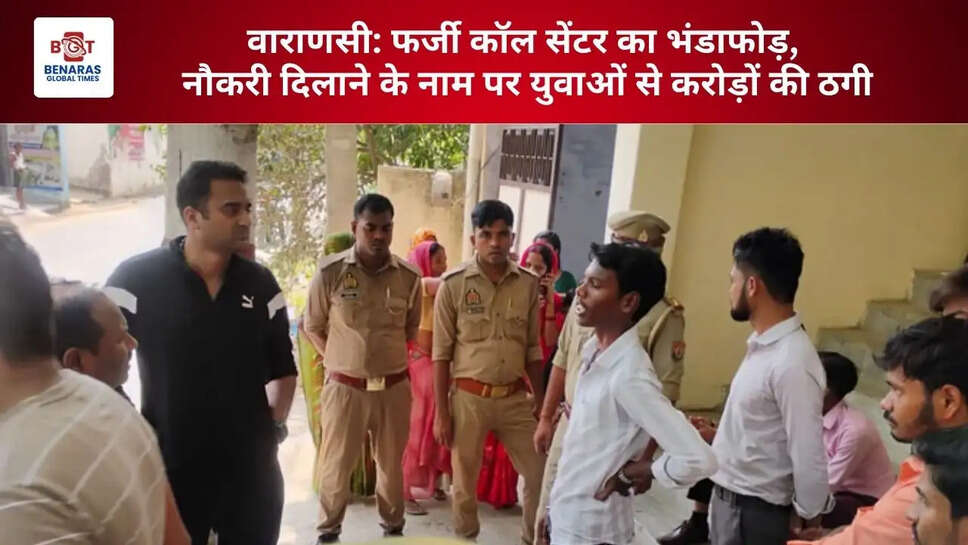  वाराणसी: फर्जी कॉल सेंटर का भंडाफोड़, नौकरी दिलाने के नाम पर युवाओं से करोड़ों की ठगी