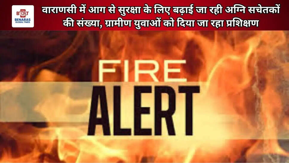  वाराणसी में आग से सुरक्षा के लिए बढ़ाई जा रही अग्नि सचेतकों की संख्या, ग्रामीण युवाओं को दिया जा रहा प्रशिक्षण