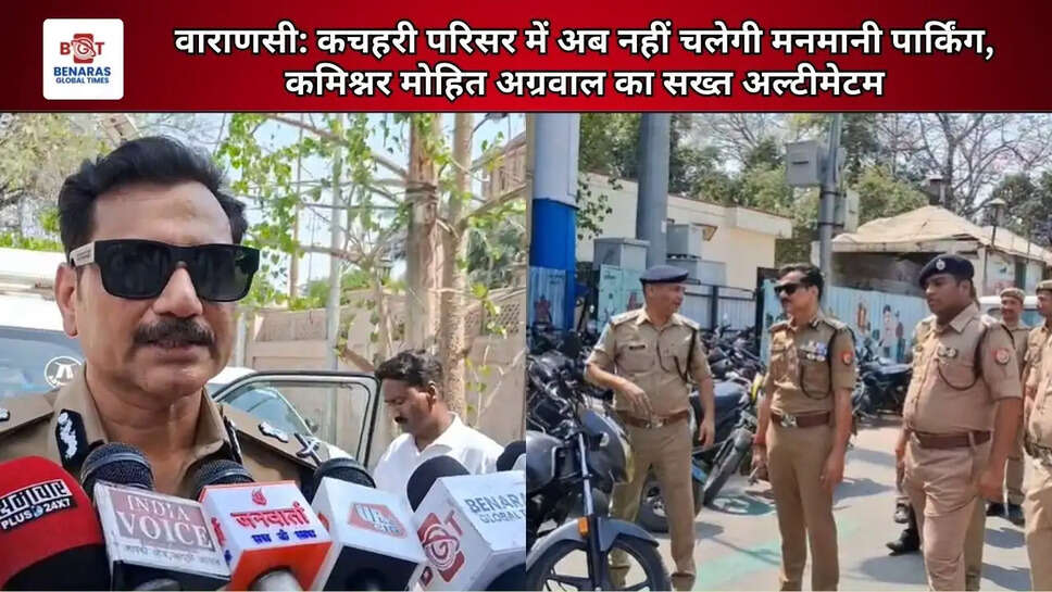 Varanasi:&nbsp;कचहरी परिसर में अब नहीं चलेगी मनमानी पार्किंग, कमिश्नर मोहित अग्रवाल का सख्त अल्टीमेटम