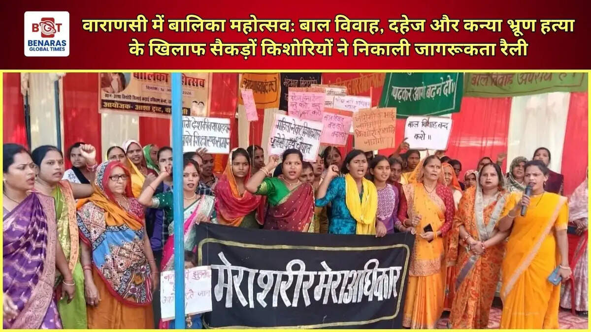  वाराणसी में बालिका महोत्सव: बाल विवाह, दहेज और कन्या भ्रूण हत्या के खिलाफ सैकड़ों किशोरियों ने निकाली जागरूकता रैली
