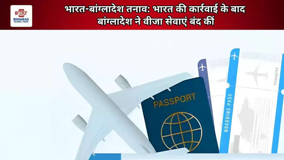 भारत-बांग्लादेश तनाव: भारत की कार्रवाई के बाद बांग्लादेश ने वीजा सेवाएं बंद कीं