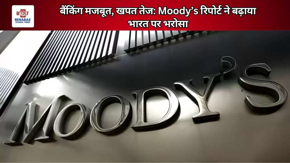 बैंकिंग मजबूत, खपत तेज: Moody&rsquo;s रिपोर्ट ने बढ़ाया भारत पर भरोसा