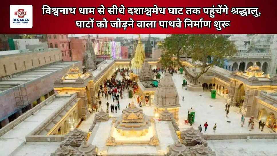  विश्वनाथ धाम से सीधे दशाश्वमेध घाट तक पहुंचेंगे श्रद्धालु, घाटों को जोड़ने वाला पाथवे निर्माण शुरू