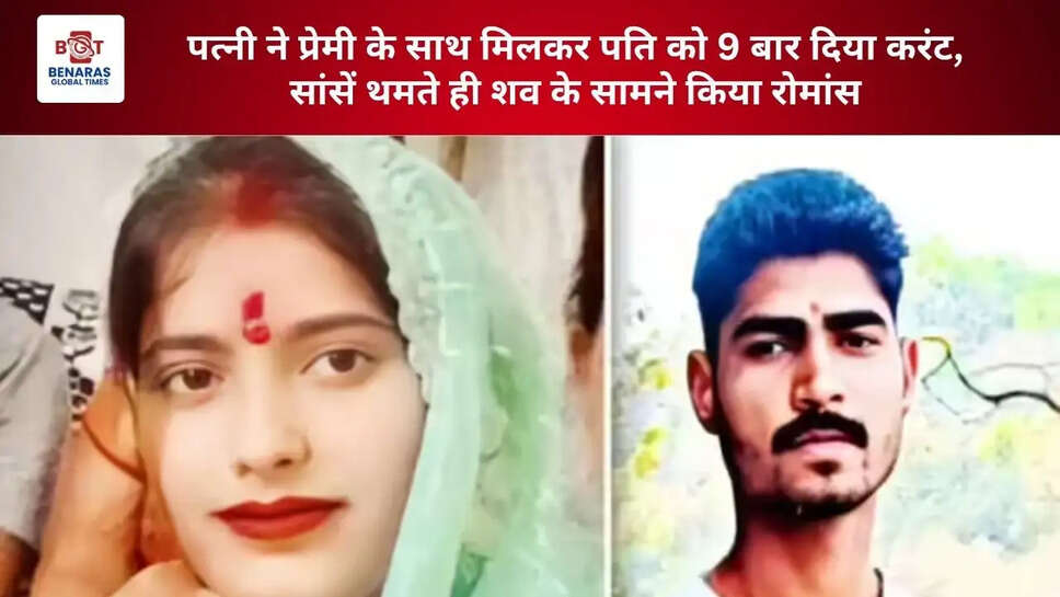 पत्नी ने प्रेमी के साथ मिलकर पति को 9 बार दिया करंट, सांसें थमते ही शव के सामने किया रोमांस