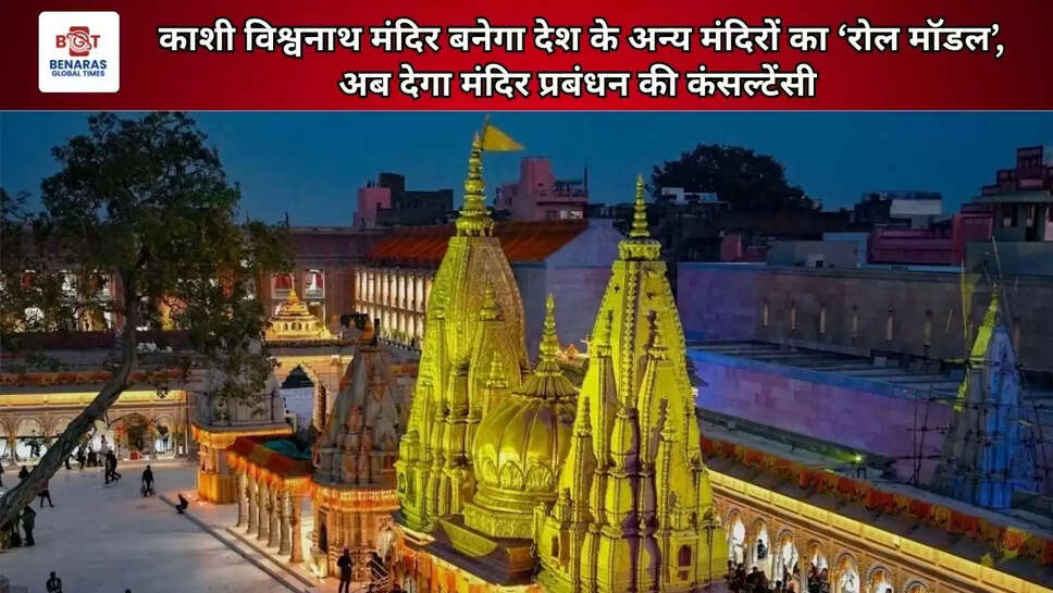  काशी विश्वनाथ मंदिर बनेगा देश के अन्य मंदिरों का ‘रोल मॉडल’, अब देगा मंदिर प्रबंधन की कंसल्टेंसी 
