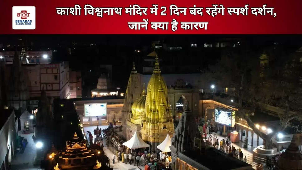  काशी विश्वनाथ मंदिर में 2 दिन बंद रहेंगे स्पर्श दर्शन, जानें क्या है कारण