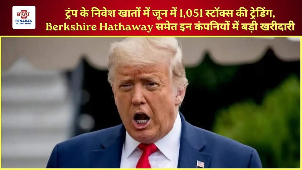 ट्रंप के निवेश खातों में जून में 1,051 स्टॉक्स की ट्रेडिंग, Berkshire Hathaway समेत इन कंपनियों में बड़ी खरीदारी