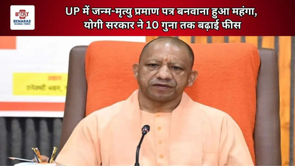  UP में जन्म-मृत्यु प्रमाण पत्र बनवाना हुआ महंगा, योगी सरकार ने 10 गुना तक बढ़ाई फीस