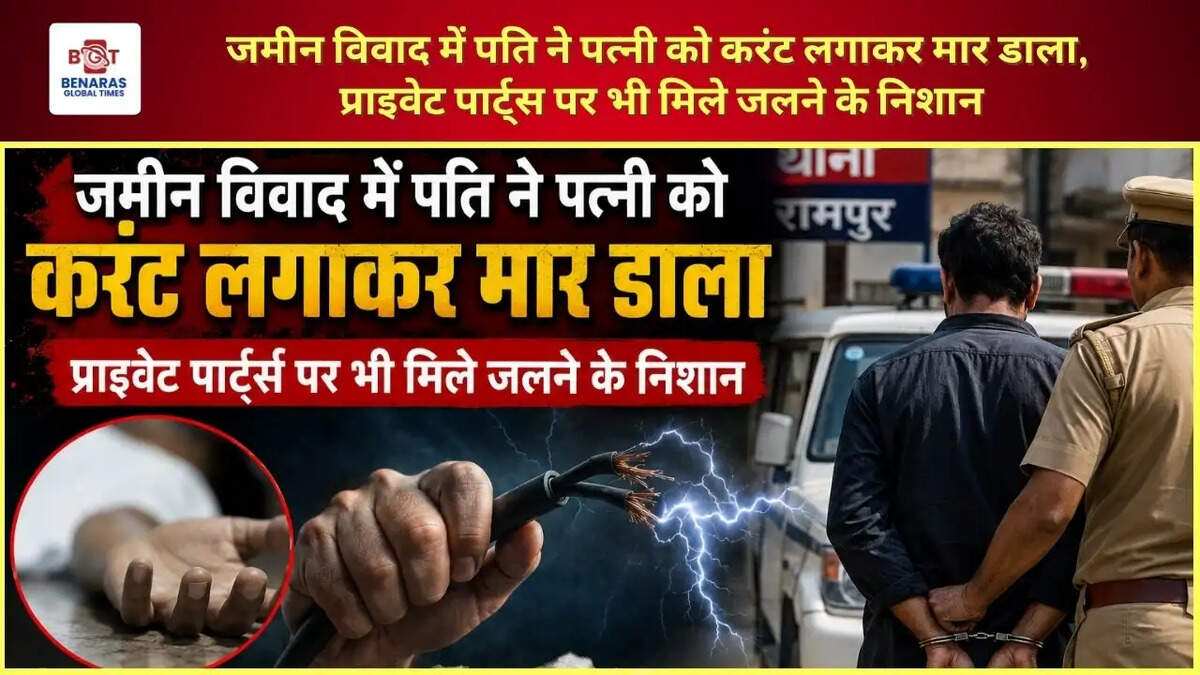 जमीन विवाद में पति ने पत्नी को करंट लगाकर मार डाला, प्राइवेट पार्ट्स पर भी मिले जलने के निशान