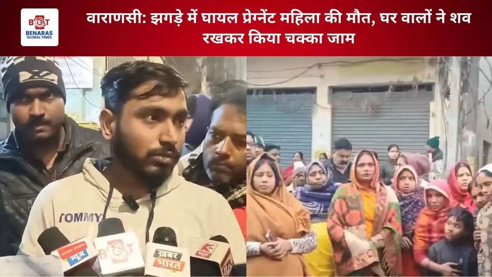 वाराणसी: झगड़े में घायल प्रेग्नेंट महिला की मौत, घर वालों ने शव रखकर किया चक्का जाम