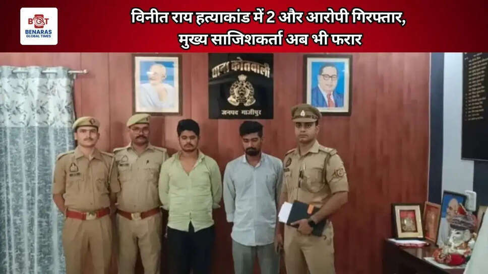  विनीत राय हत्याकांड में 2 और आरोपी गिरफ्तार, मुख्य साजिशकर्ता अब भी फरार