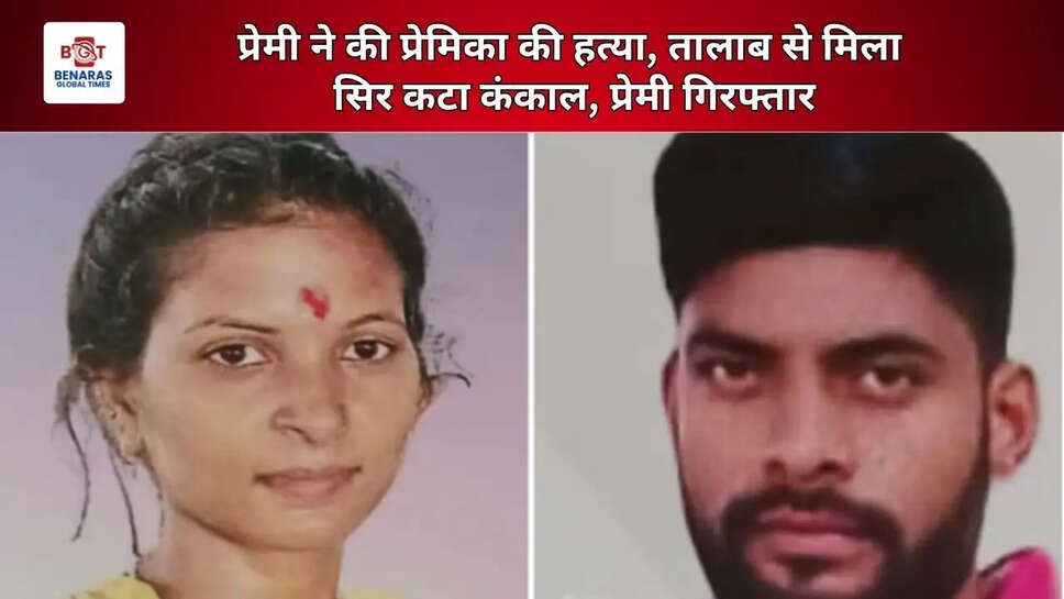 प्रेमी ने की प्रेमिका की हत्या, तालाब से मिला सिर कटा कंकाल, प्रेमी गिरफ्तार