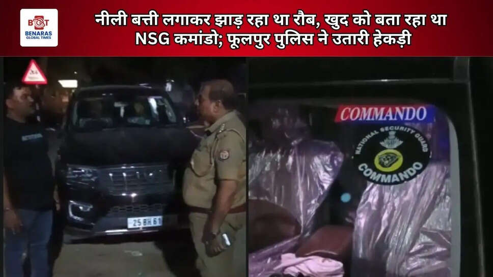  नीली बत्ती लगाकर झाड़ रहा था रौब, खुद को बता रहा था NSG कमांडो; फूलपुर पुलिस ने उतारी हेकड़ी