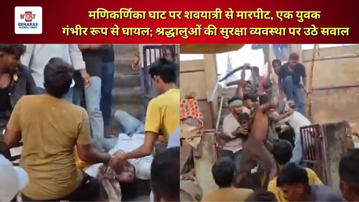 मणिकर्णिका घाट पर शवयात्री से मारपीट, एक युवक गंभीर रूप से घायल; श्रद्धालुओं की सुरक्षा व्यवस्था पर उठे सवाल