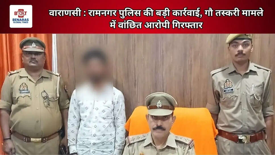 वाराणसी : रामनगर पुलिस की बड़ी कार्रवाई, गौ तस्करी मामले में वांछित आरोपी गिरफ्तार