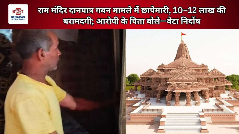 राम मंदिर दानपात्र गबन मामले में छापेमारी, 10&ndash;12 लाख की बरामदगी; आरोपी के पिता बोले&mdash;बेटा निर्दोष