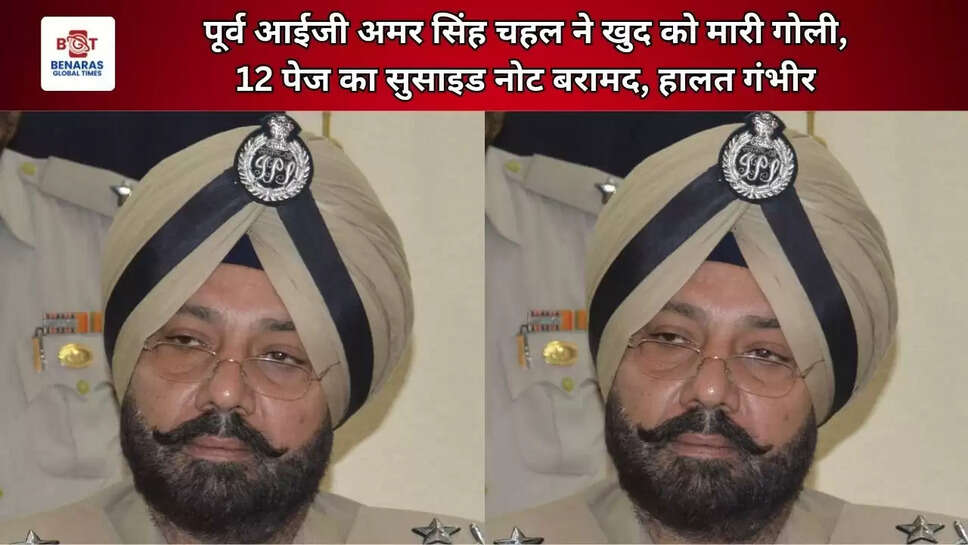 पूर्व आईजी अमर सिंह चहल ने खुद को मारी गोली, 12 पेज का सुसाइड नोट बरामद, हालत गंभीर