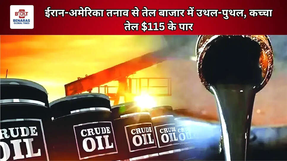 ईरान-अमेरिका तनाव से तेल बाजार में उथल-पुथल, कच्चा तेल $115 के पार