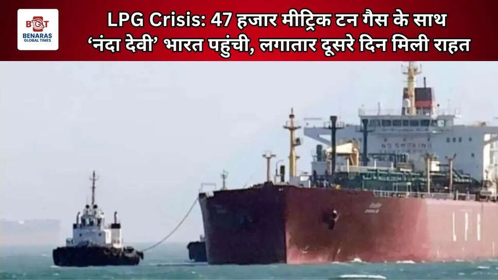  LPG Crisis: 47 हजार मीट्रिक टन गैस के साथ &lsquo;नंदा देवी&rsquo; भारत पहुंची, लगातार दूसरे दिन मिली राहत
