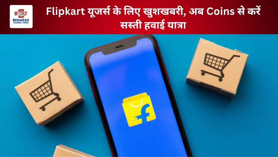 Flipkart यूजर्स के लिए खुशखबरी, अब Coins से करें सस्ती हवाई यात्रा