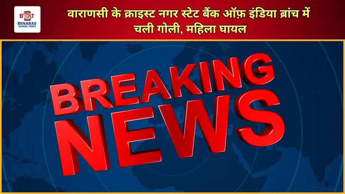  वाराणसी के क्राइस्ट नगर स्टेट बैंक ऑफ़ इंडिया ब्रांच में चली गोली, महिला घायल