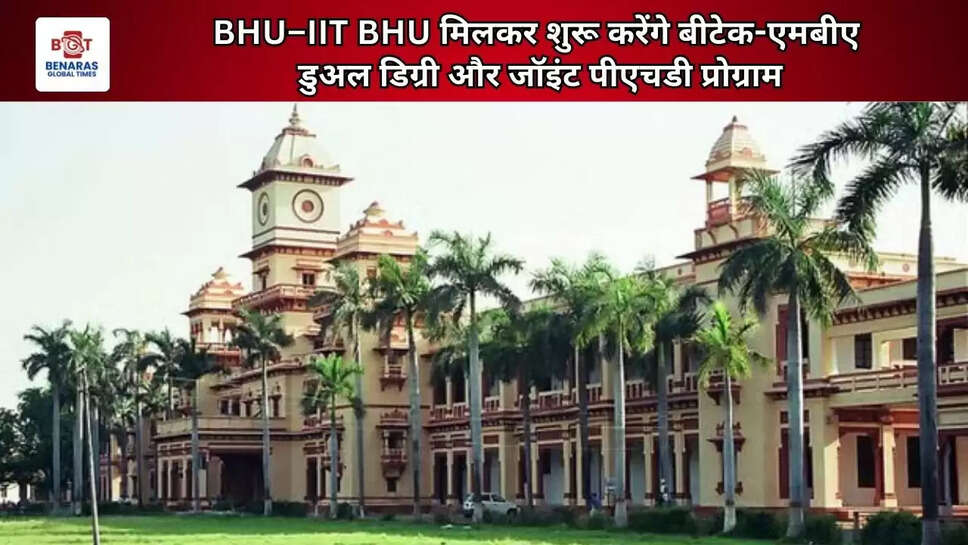  BHU&ndash;IIT BHU मिलकर शुरू करेंगे बीटेक-एमबीए डुअल डिग्री और जॉइंट पीएचडी प्रोग्राम