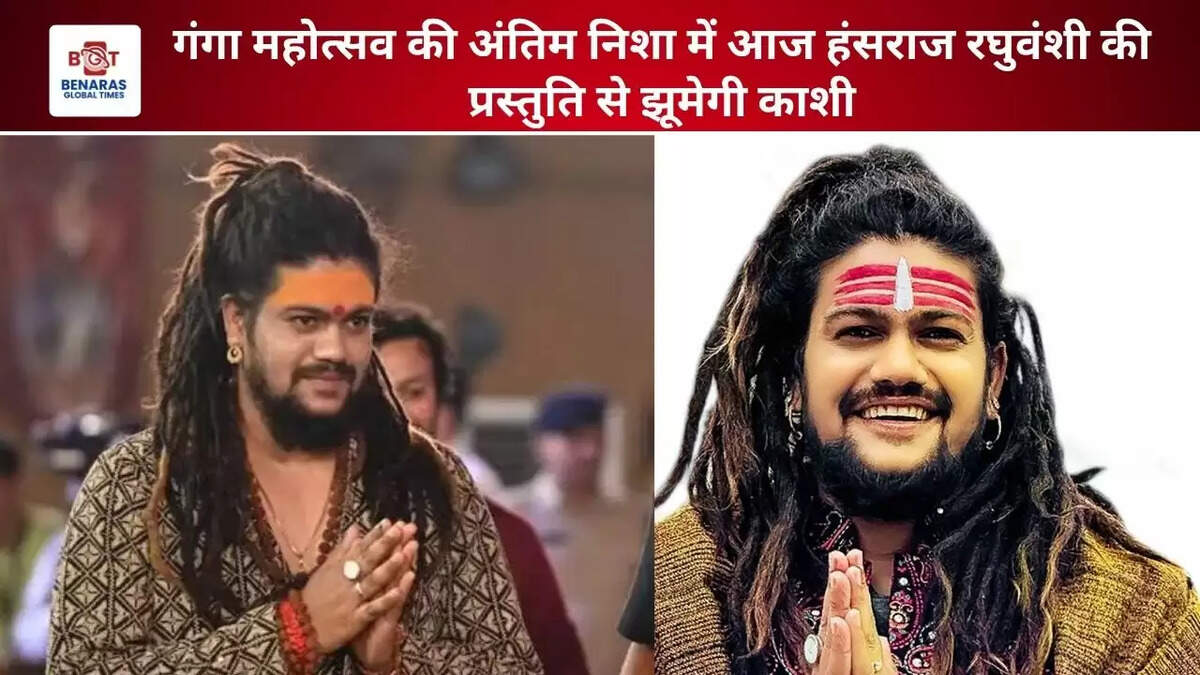 गंगा महोत्सव की अंतिम निशा में आज हंसराज रघुवंशी की प्रस्तुति से झूमेगी काशी