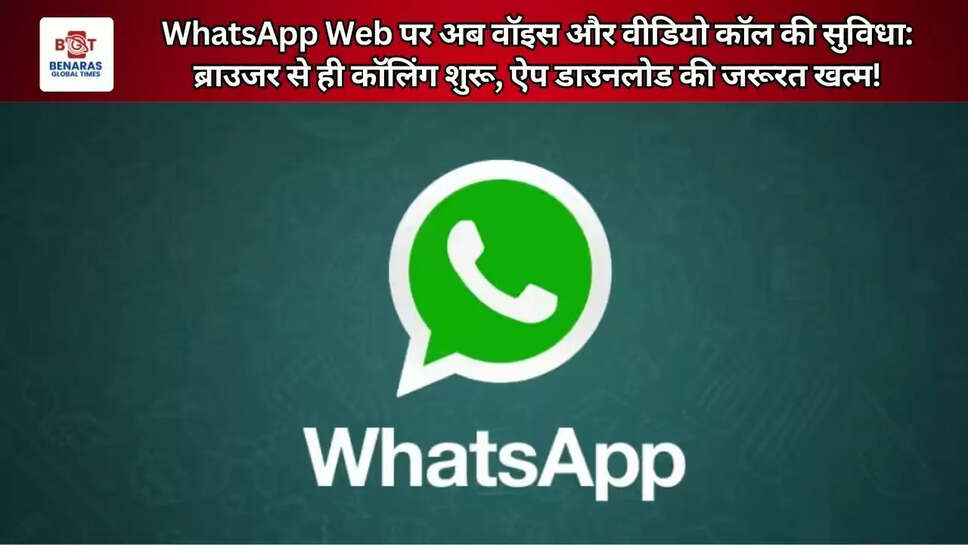  WhatsApp Web पर अब वॉइस और वीडियो कॉल की सुविधा: ब्राउजर से ही कॉलिंग शुरू, ऐप डाउनलोड की जरूरत खत्म!