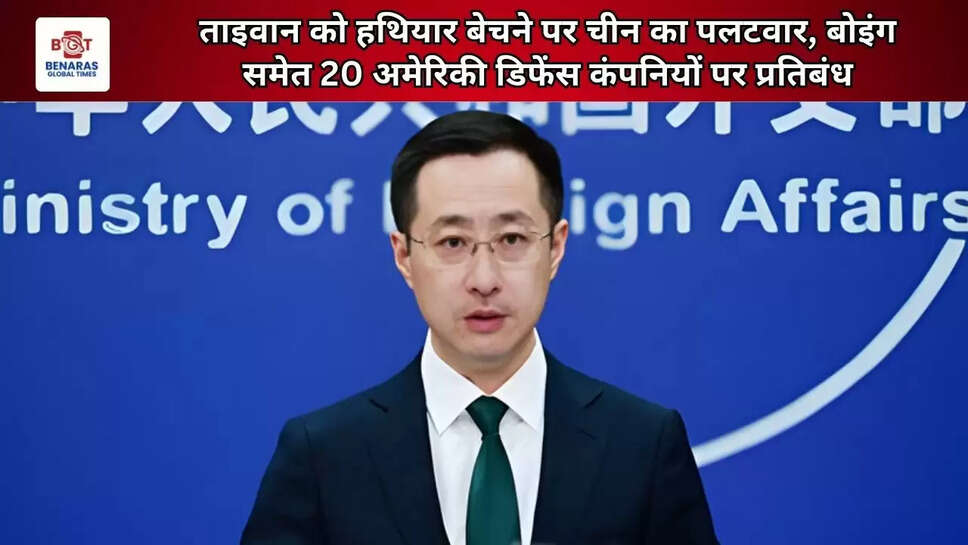 ताइवान को हथियार बेचने पर चीन का पलटवार, बोइंग समेत 20 अमेरिकी डिफेंस कंपनियों पर प्रतिबंध