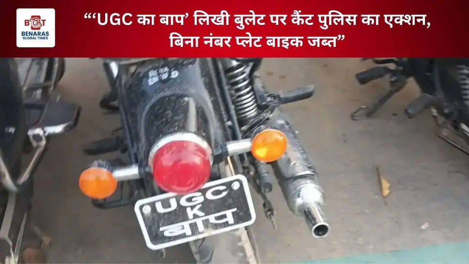  &ldquo;&lsquo;UGC का बाप&rsquo; लिखी बुलेट पर कैंट पुलिस का एक्शन, बिना नंबर प्लेट बाइक जब्त&rdquo;