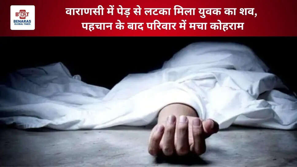  वाराणसी में पेड़ से लटका मिला युवक का शव, पहचान के बाद परिवार में मचा कोहराम