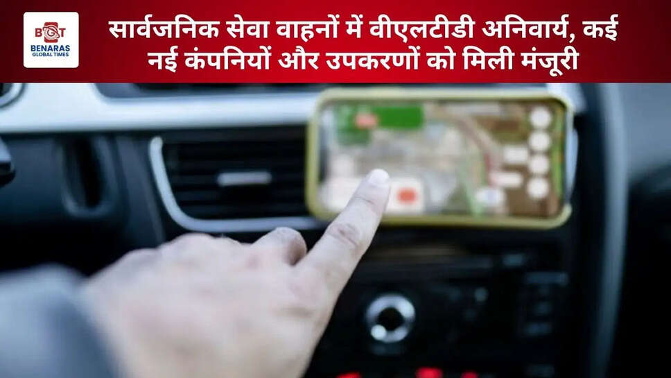 सार्वजनिक सेवा वाहनों में वीएलटीडी अनिवार्य, कई नई कंपनियों और उपकरणों को मिली मंजूरी